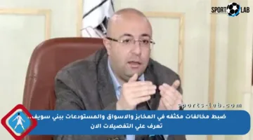 ضبط مخالفات مكثفة في المخابز والأسواق والمستودعات ببنى سويف.. تعرف على التفصيلات الآن